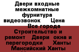 Двери входные, межкомнатные, фурнитура, видеозвонок.  › Цена ­ 6 500 - Все города Строительство и ремонт » Двери, окна и перегородки   . Ханты-Мансийский,Ханты-Мансийск г.